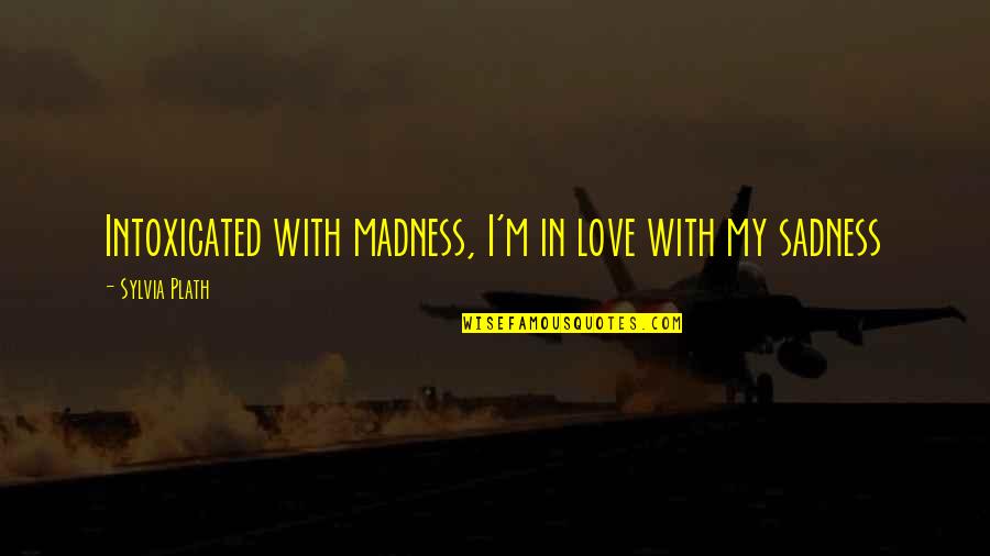 Intoxicated Love Quotes By Sylvia Plath: Intoxicated with madness, I'm in love with my