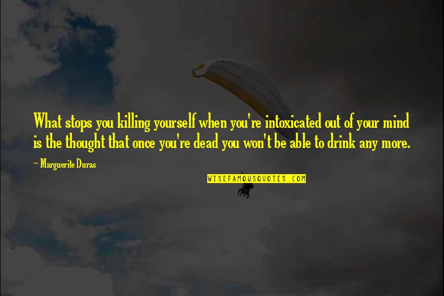 Intoxicated Mind Quotes By Marguerite Duras: What stops you killing yourself when you're intoxicated