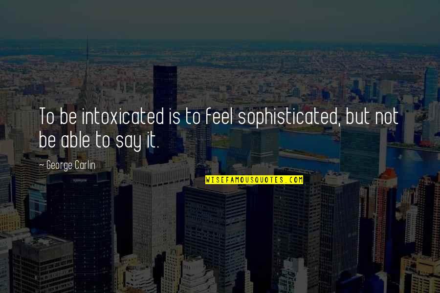 Intoxicated Quotes By George Carlin: To be intoxicated is to feel sophisticated, but