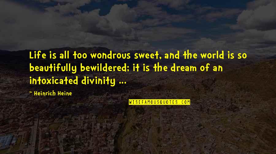 Intoxicated Quotes By Heinrich Heine: Life is all too wondrous sweet, and the