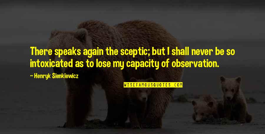 Intoxicated Quotes By Henryk Sienkiewicz: There speaks again the sceptic; but I shall