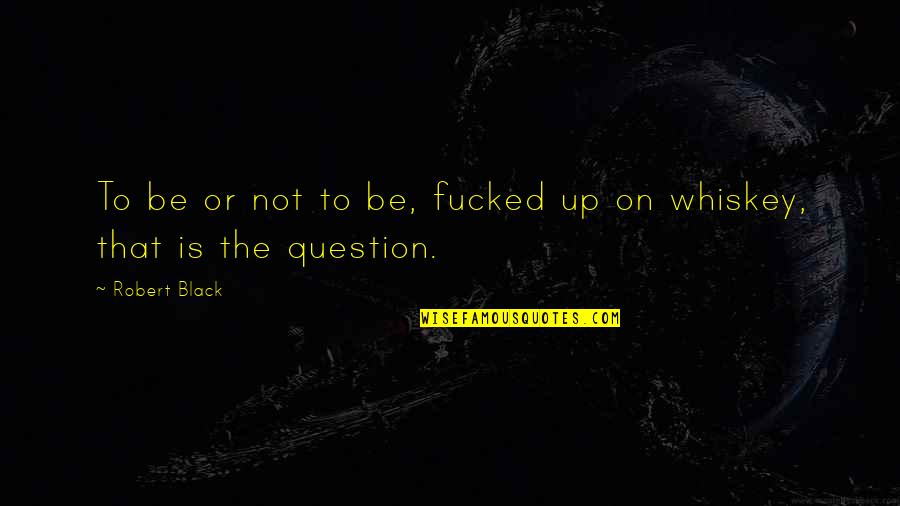 Intoxicated Quotes By Robert Black: To be or not to be, fucked up