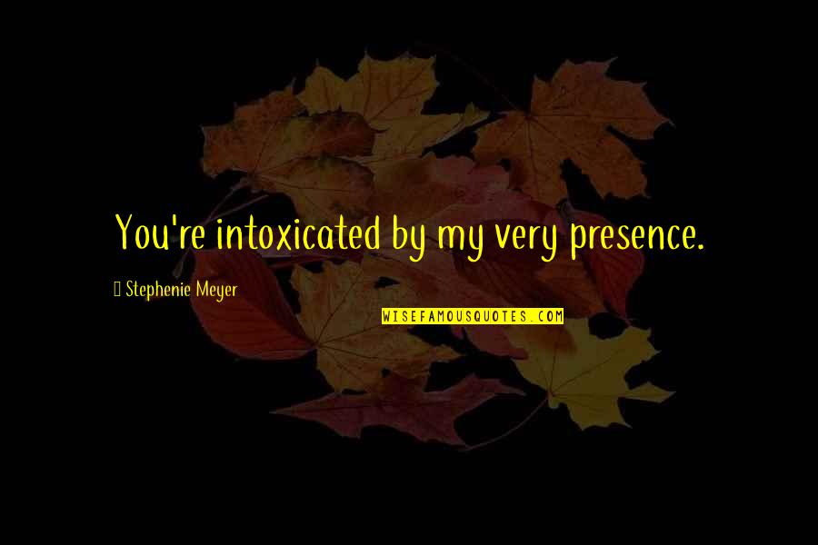 Intoxicated Quotes By Stephenie Meyer: You're intoxicated by my very presence.