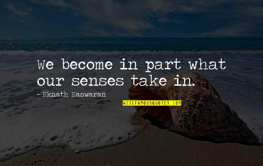 Intoxicated Short Quotes By Eknath Easwaran: We become in part what our senses take Intoxicated Short Quotes By Eknath Easwaran: We become in part what our senses take
