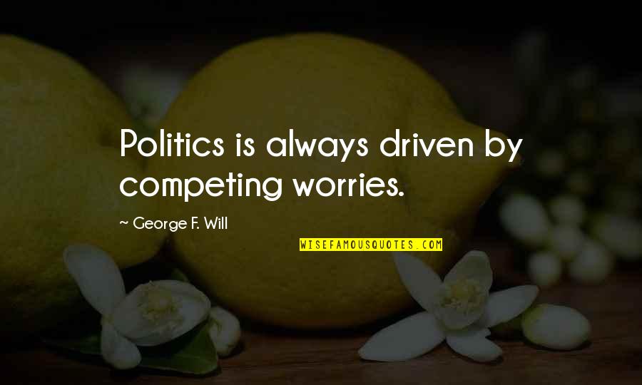 Intoxicated Synonym Quotes By George F. Will: Politics is always driven by competing worries. Intoxicated Synonym Quotes By George F. Will: Politics is always driven by competing worries.