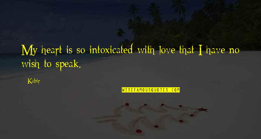 Intoxicated With Love Quotes By Kabir: My heart is so intoxicated with love that
