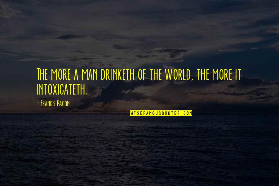 Intoxicateth Quotes By Francis Bacon: The more a man drinketh of the world,