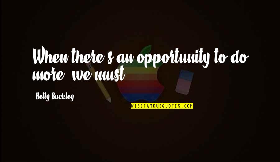Intoxicating Love Quotes By Betty Buckley: When there's an opportunity to do more, we