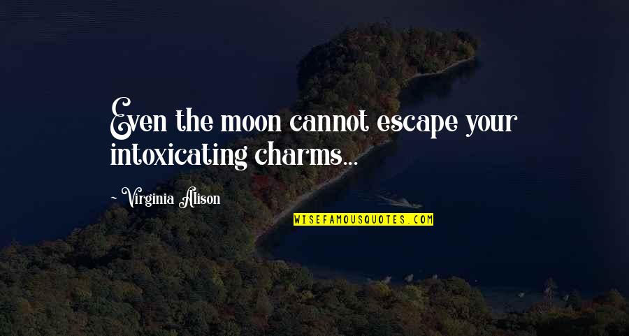Intoxicating Love Quotes By Virginia Alison: Even the moon cannot escape your intoxicating charms...