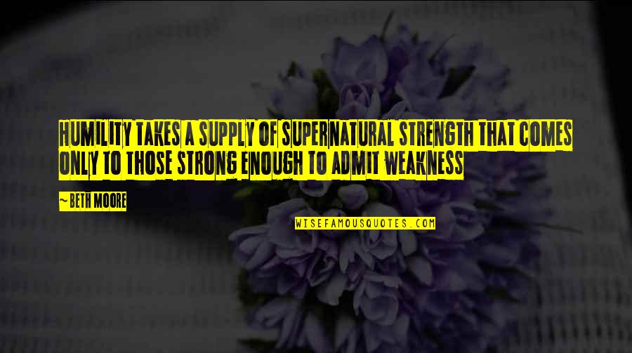 Intoxification Quotes By Beth Moore: Humility takes a supply of supernatural strength that