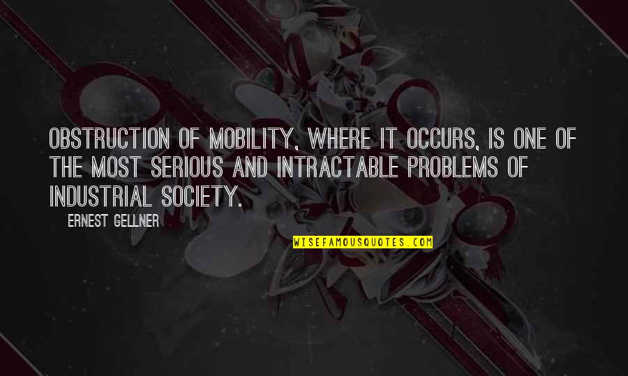 Intractable Quotes By Ernest Gellner: Obstruction of mobility, where it occurs, is one Intractable Quotes By Ernest Gellner: Obstruction of mobility, where it occurs, is one