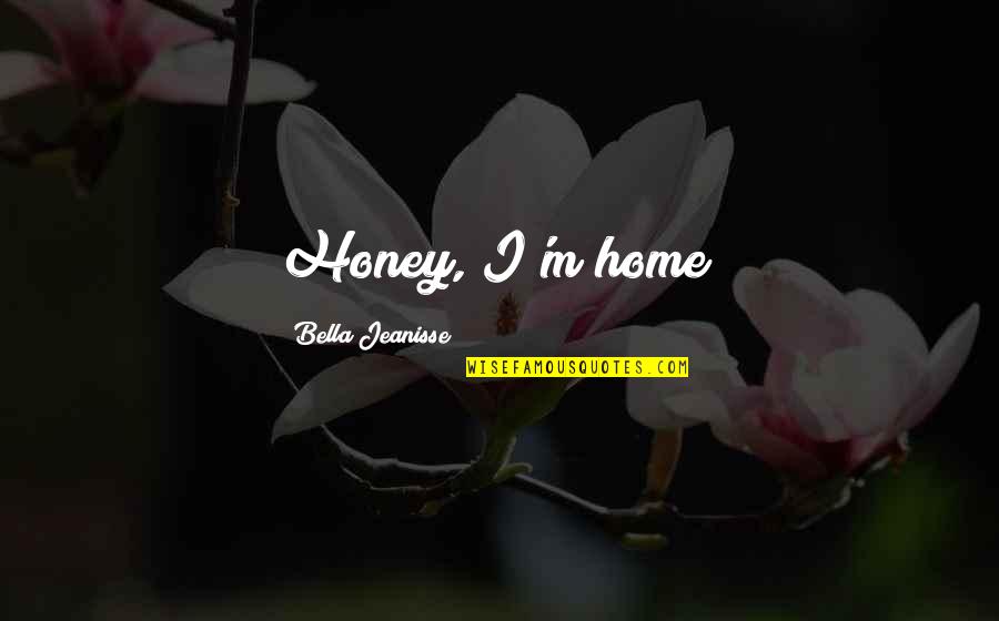 Intradermal Quotes By Bella Jeanisse: Honey, I'm home!