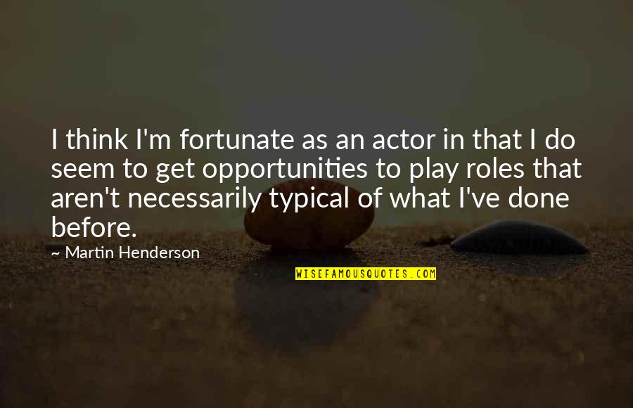 Intramural Basketball Quotes By Martin Henderson: I think I'm fortunate as an actor in Intramural Basketball Quotes By Martin Henderson: I think I'm fortunate as an actor in