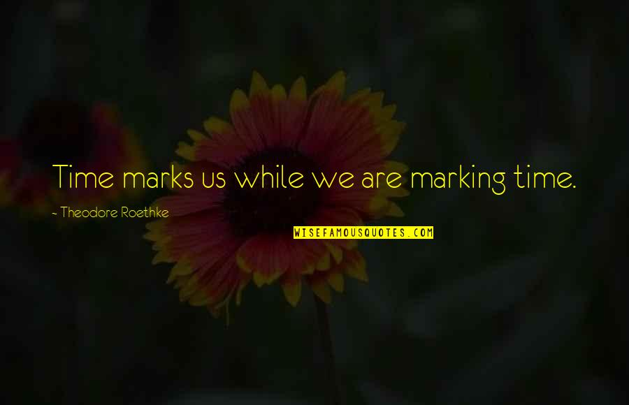 Intranquilo Prayer Quotes By Theodore Roethke: Time marks us while we are marking time.