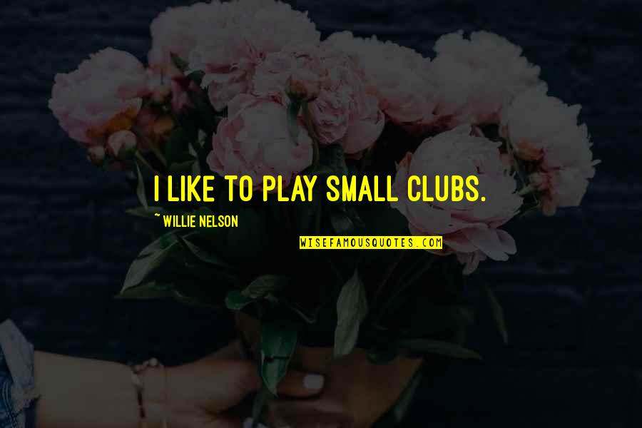 Intranquilo Sinonimo Quotes By Willie Nelson: I like to play small clubs.