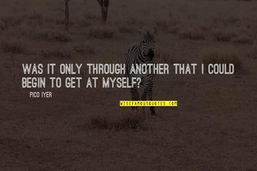Intransigent Pronunciation Quotes By Pico Iyer: Was it only through another that I could