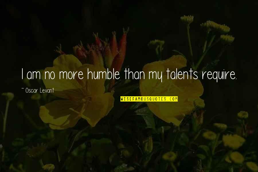 Intransigente Rae Quotes By Oscar Levant: I am no more humble than my talents Intransigente Rae Quotes By Oscar Levant: I am no more humble than my talents