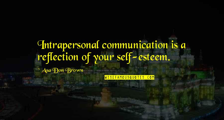 Intrapersonal Communication Quotes By Asa Don Brown: Intrapersonal communication is a reflection of your self-esteem.