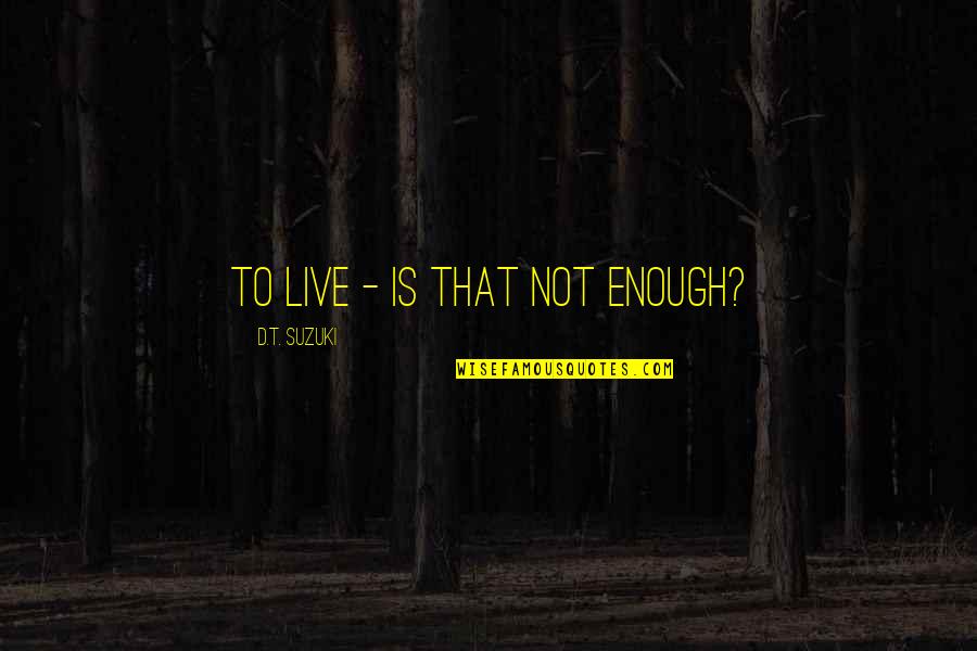 Intrapsychic Quotes By D.T. Suzuki: To live - is that not enough?