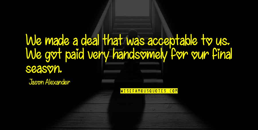 Intrarea Maicii Quotes By Jason Alexander: We made a deal that was acceptable to Intrarea Maicii Quotes By Jason Alexander: We made a deal that was acceptable to