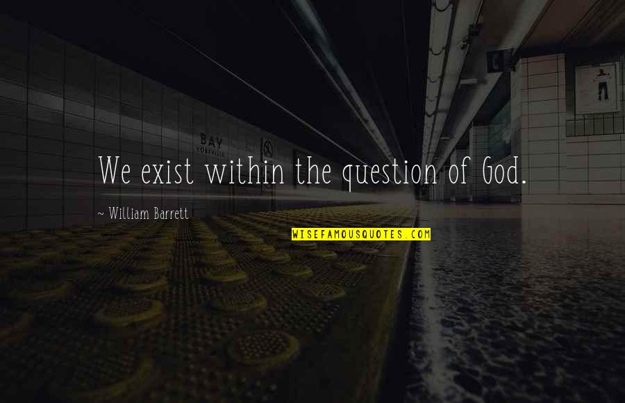 Intraregional Migration Quotes By William Barrett: We exist within the question of God.