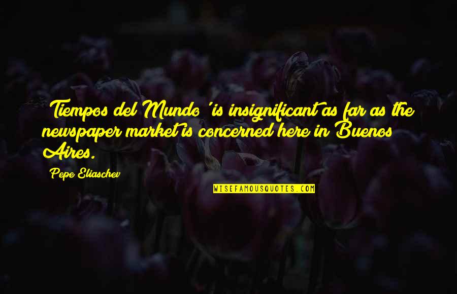 Intreated Of Us Quotes By Pepe Eliaschev: 'Tiempos del Mundo' is insignificant as far as
