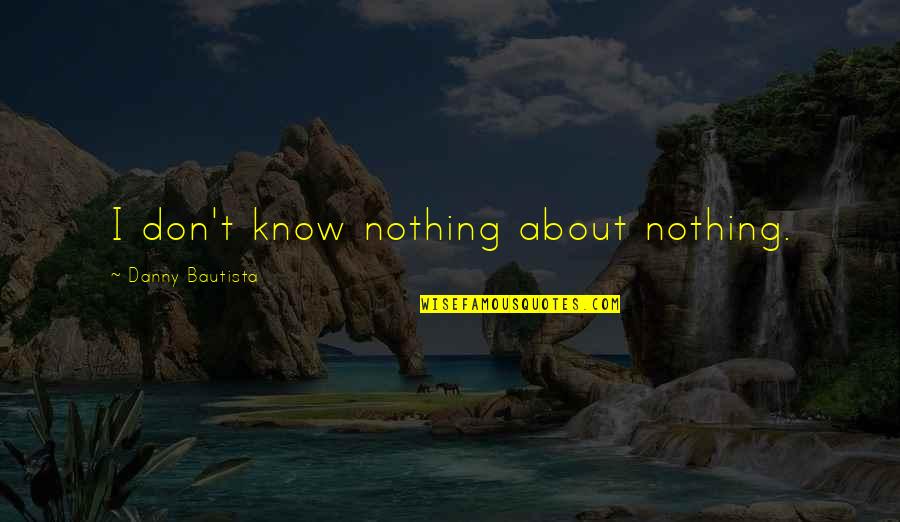 Intreated Or Entreated Quotes By Danny Bautista: I don't know nothing about nothing.
