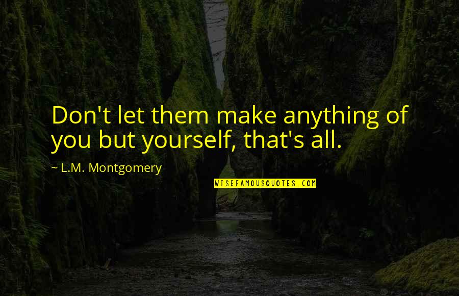 Intrebarea Quotes By L.M. Montgomery: Don't let them make anything of you but Intrebarea Quotes By L.M. Montgomery: Don't let them make anything of you but