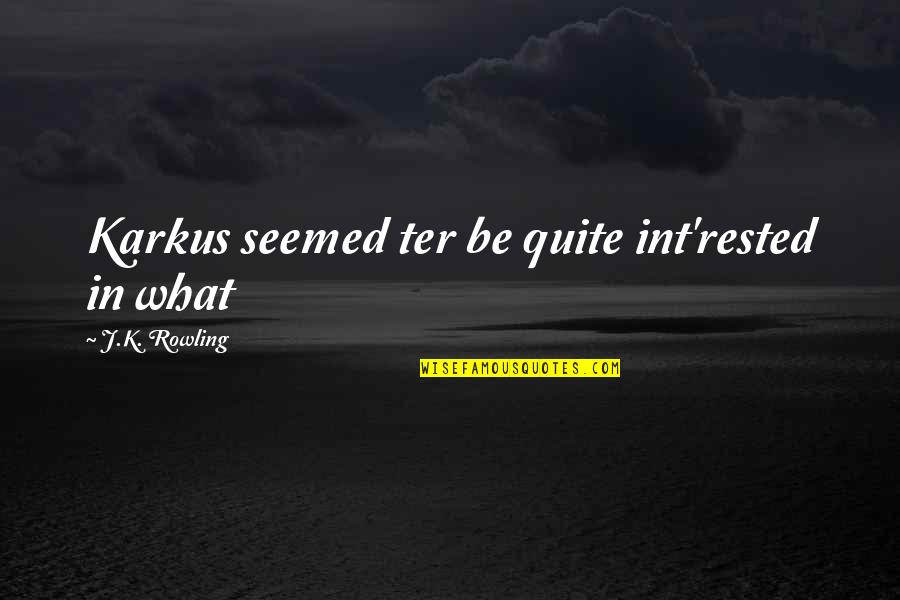 Int'rested Quotes By J.K. Rowling: Karkus seemed ter be quite int'rested in what