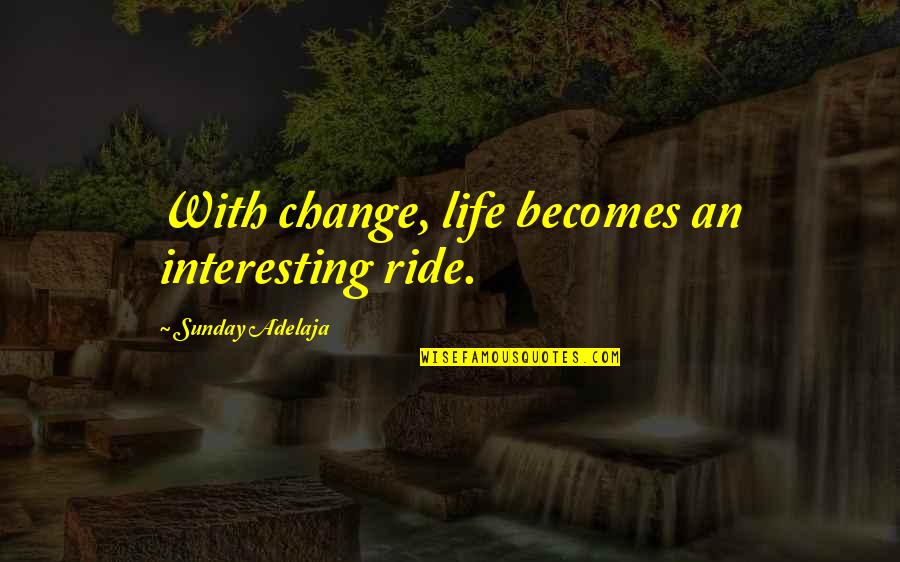 Intresting Quotes By Sunday Adelaja: With change, life becomes an interesting ride.