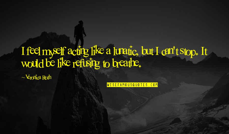 Intricate Beauty Quotes By Veronica Roth: I feel myself acting like a lunatic, but