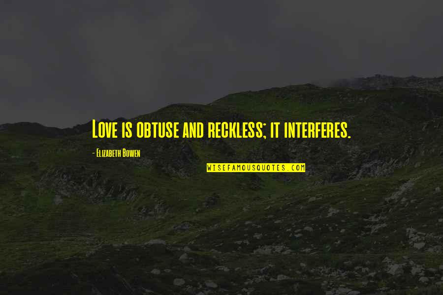 Intricate Designs Quotes By Elizabeth Bowen: Love is obtuse and reckless; it interferes.