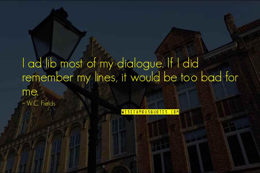 Intricate Designs Quotes By W.C. Fields: I ad lib most of my dialogue. If