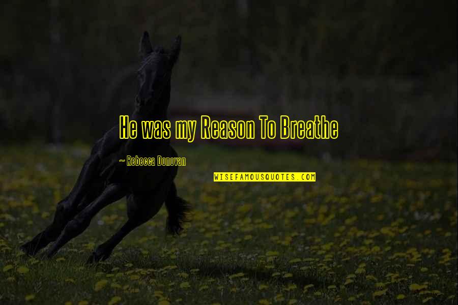 Intrigas Vista Quotes By Rebecca Donovan: He was my Reason To Breathe Intrigas Vista Quotes By Rebecca Donovan: He was my Reason To Breathe