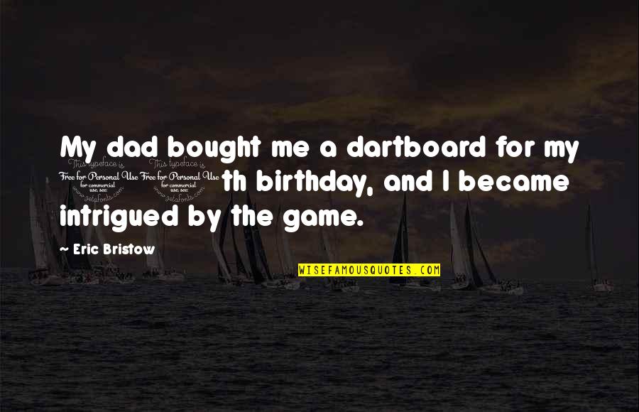 Intrigued Quotes By Eric Bristow: My dad bought me a dartboard for my