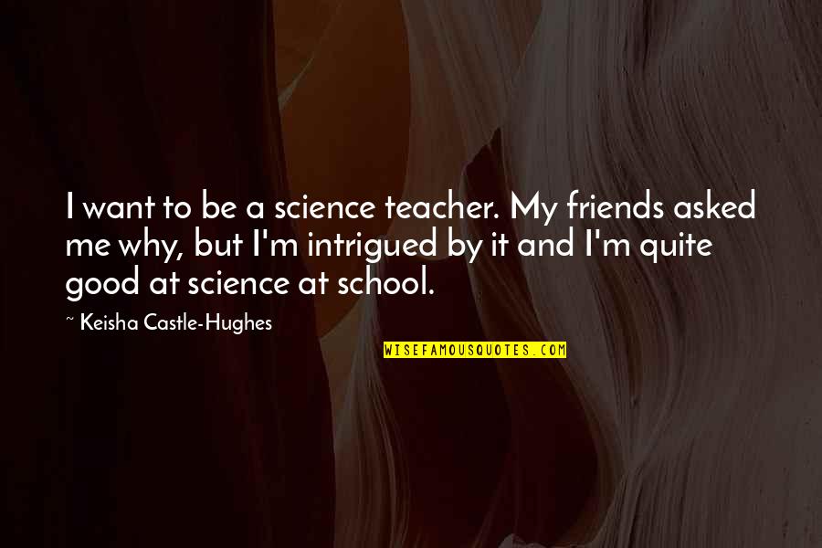 Intrigued Quotes By Keisha Castle-Hughes: I want to be a science teacher. My