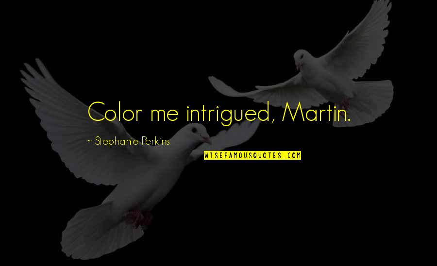 Intrigued Quotes By Stephanie Perkins: Color me intrigued, Martin.