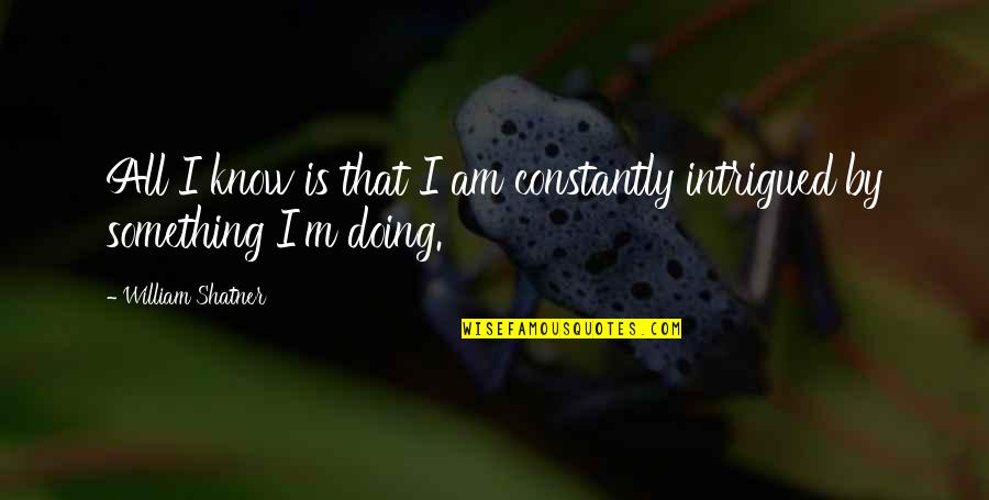 Intrigued Quotes By William Shatner: All I know is that I am constantly