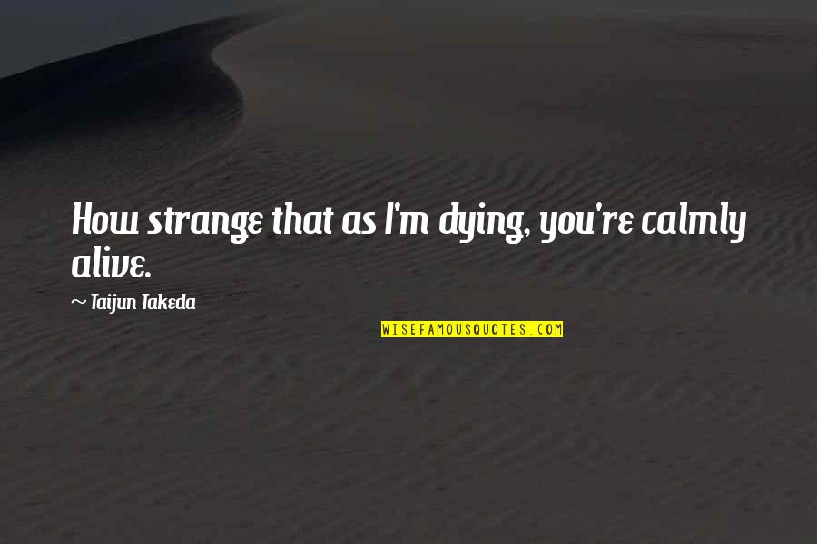 Intriguer In English Quotes By Taijun Takeda: How strange that as I'm dying, you're calmly Intriguer In English Quotes By Taijun Takeda: How strange that as I'm dying, you're calmly
