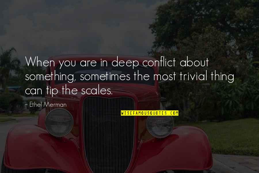 Intriguers Quotes By Ethel Merman: When you are in deep conflict about something,