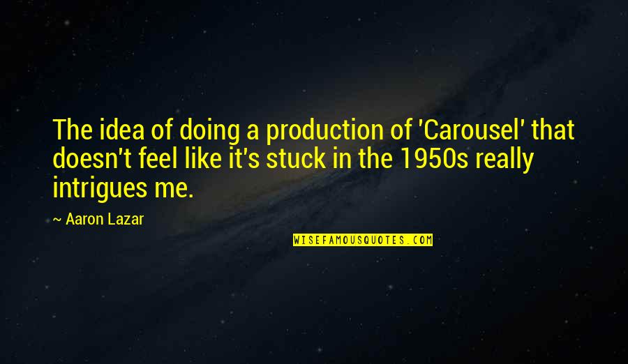Intrigues Quotes By Aaron Lazar: The idea of doing a production of 'Carousel'