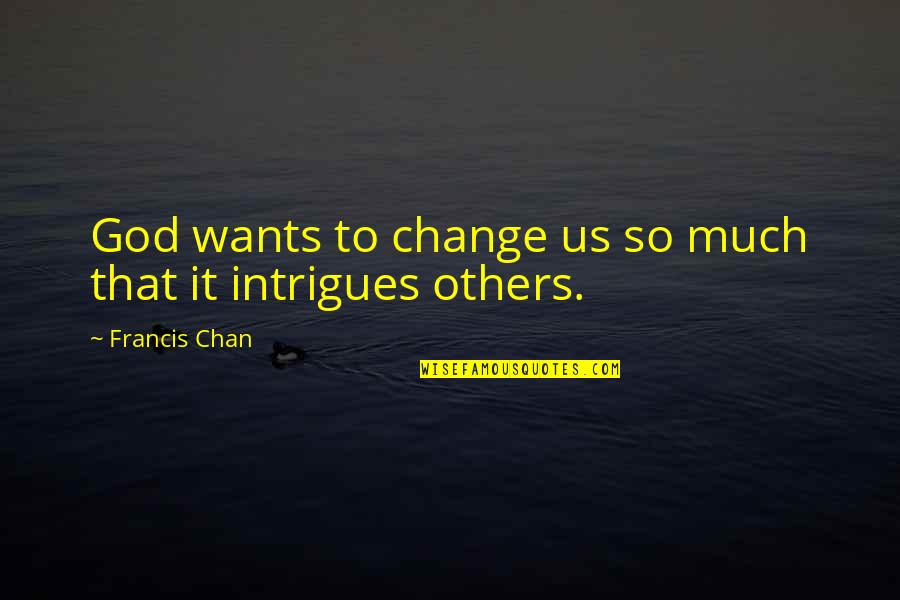Intrigues Quotes By Francis Chan: God wants to change us so much that