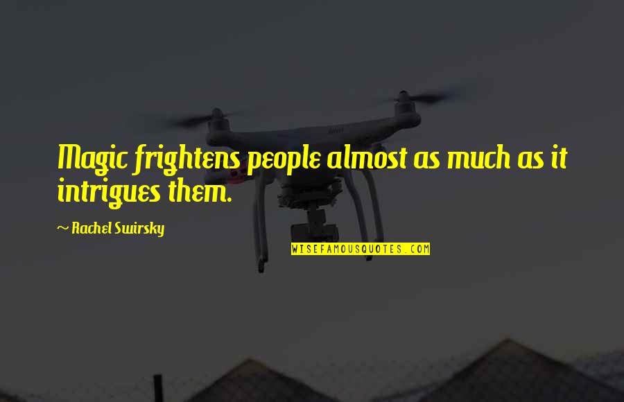 Intrigues Quotes By Rachel Swirsky: Magic frightens people almost as much as it