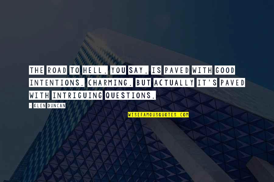 Intriguing Questions Quotes By Glen Duncan: The road to Hell, you say, is paved