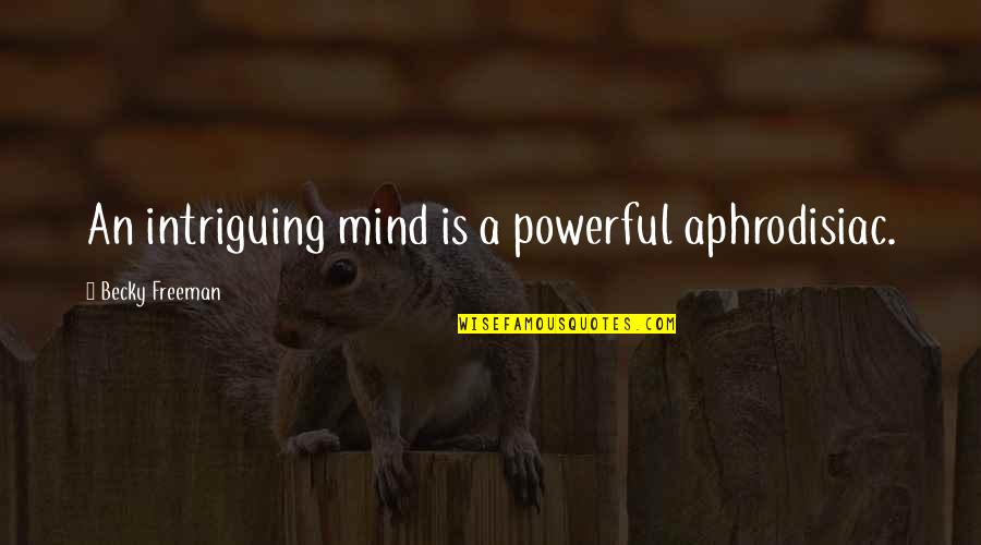 Intriguing Quotes By Becky Freeman: An intriguing mind is a powerful aphrodisiac.