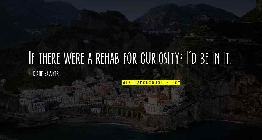 Intriguing Quotes By Diane Sawyer: If there were a rehab for curiosity; I'd