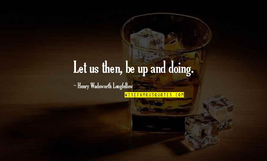 Intriguing Quotes By Henry Wadsworth Longfellow: Let us then, be up and doing.