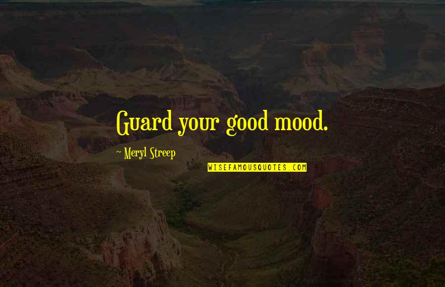 Intriguing Quotes By Meryl Streep: Guard your good mood.