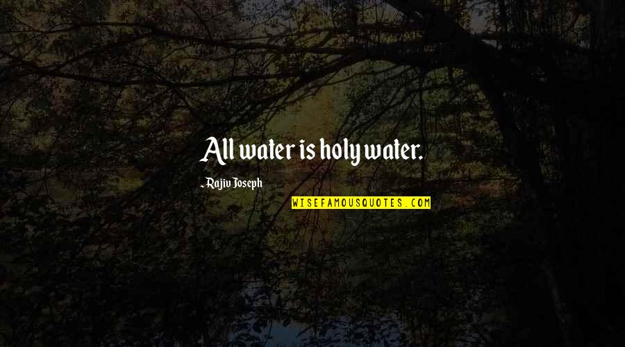 Intrinsic Value Art Quotes By Rajiv Joseph: All water is holy water.