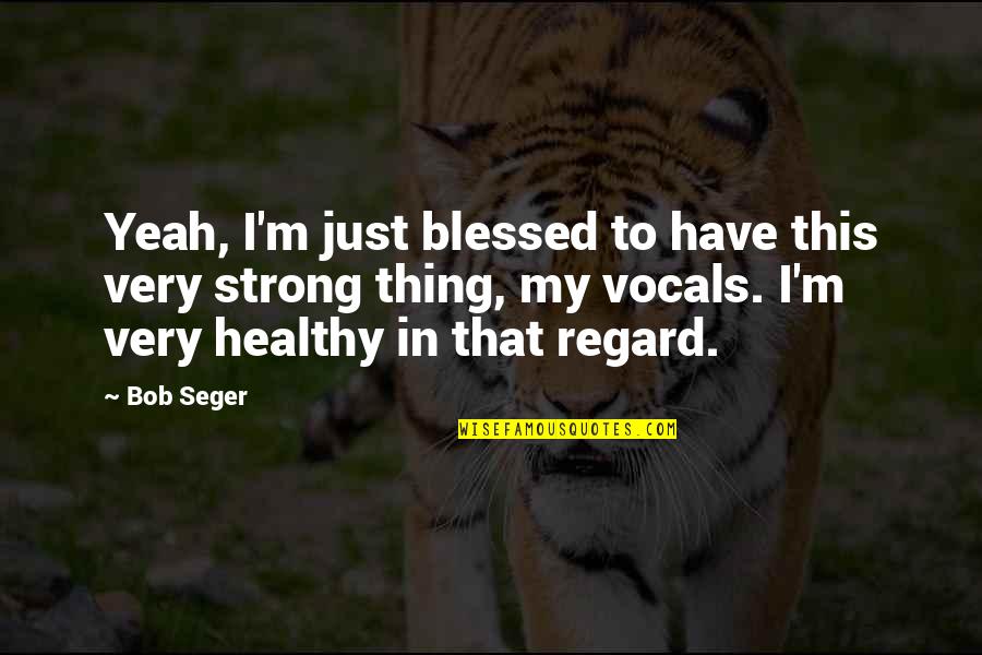 Intristes Quotes By Bob Seger: Yeah, I'm just blessed to have this very Intristes Quotes By Bob Seger: Yeah, I'm just blessed to have this very